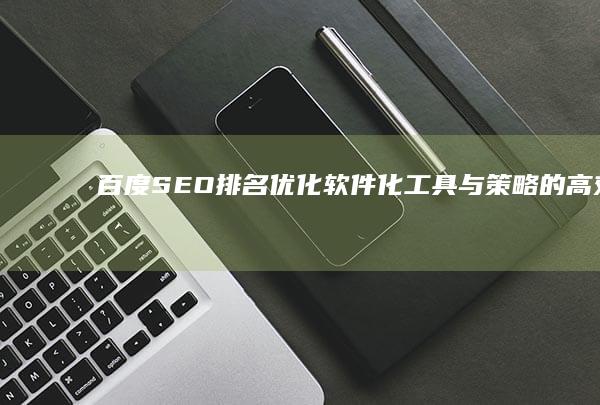 百度SEO排名优化：软件化工具与策略的高效整合